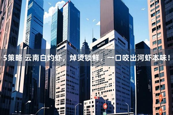 5策略 云南白灼虾，焯烫锁鲜，一口咬出河虾本味！