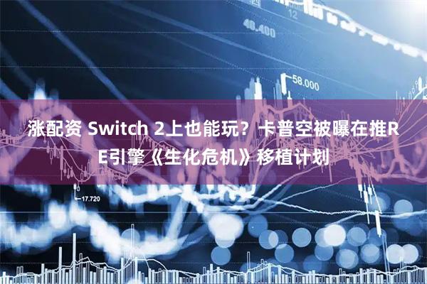 涨配资 Switch 2上也能玩？卡普空被曝在推RE引擎《生化危机》移植计划