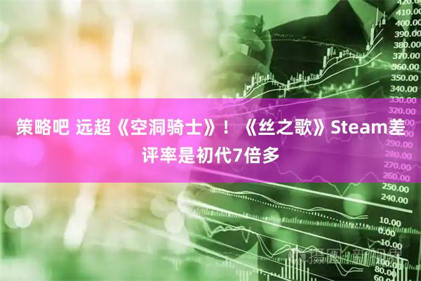 策略吧 远超《空洞骑士》！《丝之歌》Steam差评率是初代7倍多