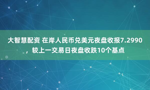 大智慧配资 在岸人民币兑美元夜盘收报7.2990，较上一交易日夜盘收跌10个基点