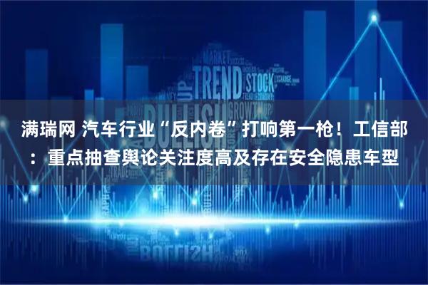 满瑞网 汽车行业“反内卷”打响第一枪！工信部：重点抽查舆论关注度高及存在安全隐患车型