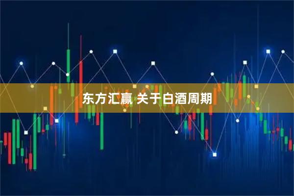 东方汇赢 关于白酒周期