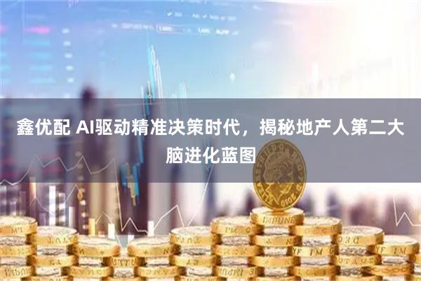 鑫优配 AI驱动精准决策时代，揭秘地产人第二大脑进化蓝图