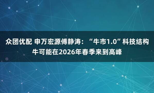众团优配 申万宏源傅静涛：“牛市1.0”科技结构牛可能在2026年春季来到高峰